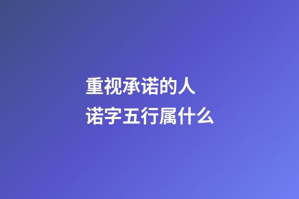 重视承诺的人 诺字五行属什么